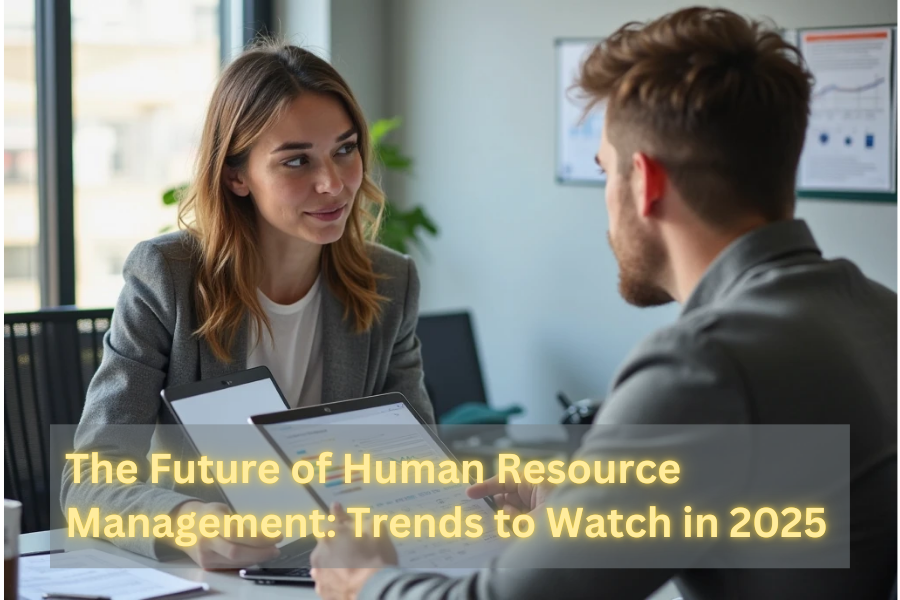 The Future of Human Resource Management: Trends to Watch in 2025